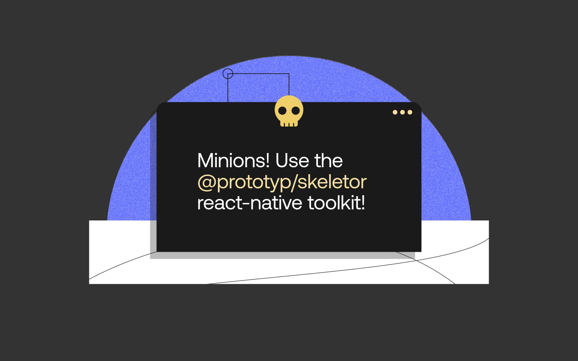 Minions! Use the @prototyp/skeletor react-native toolkit!